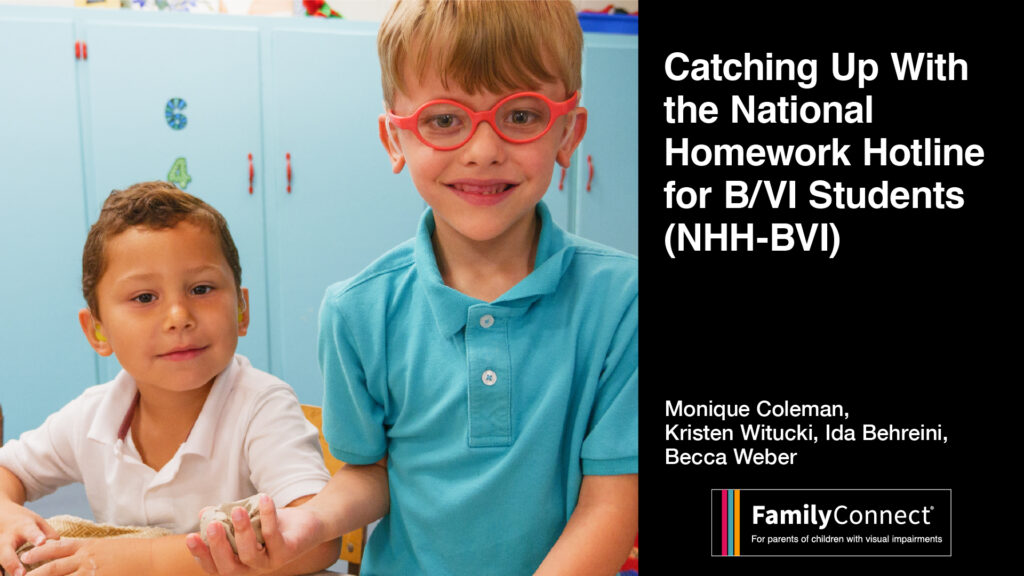 Two smiling young children one wearing glasses. Text reads "Catching up with the National Homework Hotline for Blind/VI students (NHH-BVI) Monique Coleman, Kristin Witucki, Ida Behrine, Becca Weber FamilyConnect logo