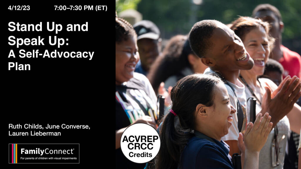 7:00-7:30pm (EST) Wednesday, April 12 Stand Up and Speak Up: A Self-Advocacy Plan, Ruth Childs, June Converse, Lauren Lieberman, Family Connect logo, ACVREP CRCC credits