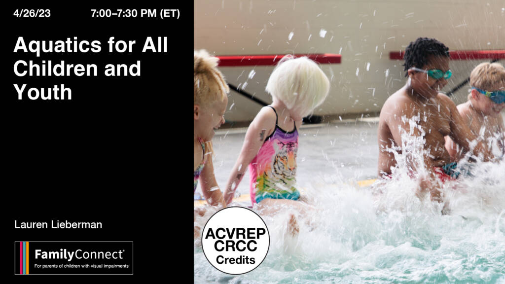 7-7:30pm (EST) Wednesday, April 26,2023  Aquatics for All Children and Youth. Lauren Lieberman. Family Connect logo ACVREP, CRCC Credits. Child splashing in a swimming pool