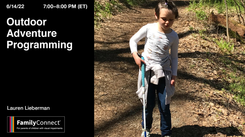 6/14/22  7:00 PM- 8:00 PM (ET)  Outdoor Adventure Programming. Laura Lieberman.  Young girl with a white cane walking in the woods.  FamilyConnect logo