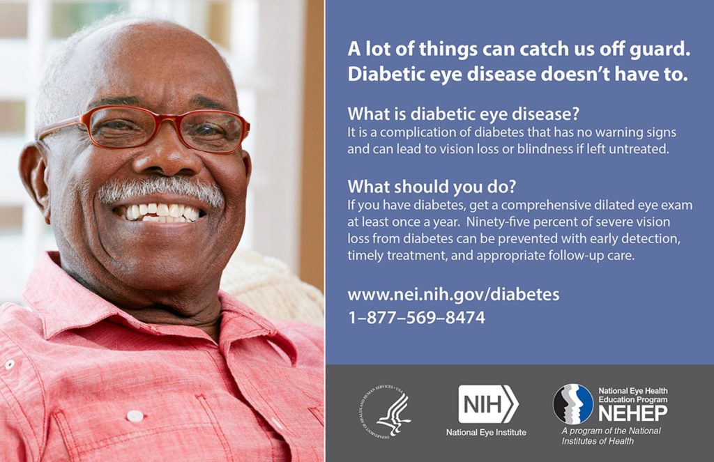 National Eye Institute National Eye Health Education promo about diabetic eye disease. It has a picture of an African American man. The card says "A Lot of things can catch us off guard. Diabetic eye disease doesn't have to. It gives info about what to do and gives this number: 1-877-569-8474