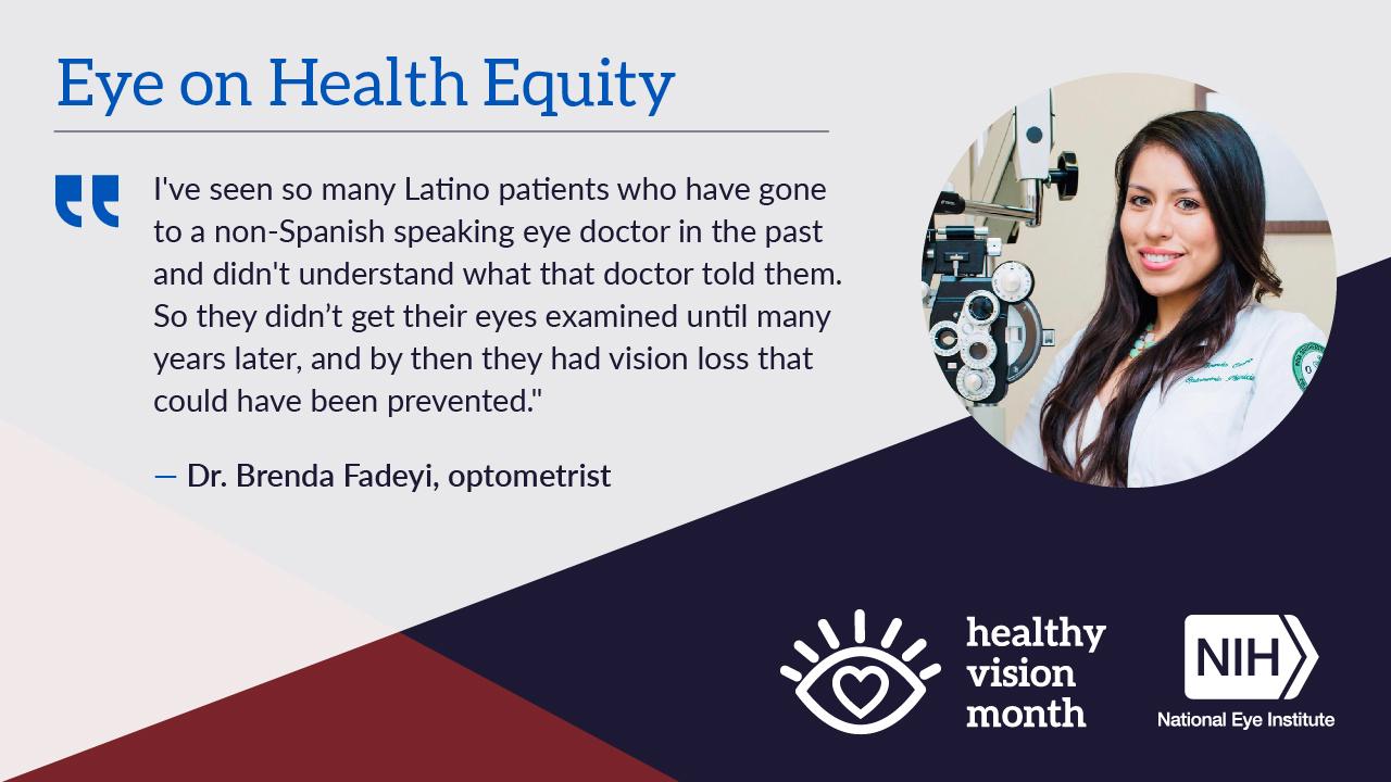 Healthy Vision Month graphic with a headshot of Dr. Brenda Fadeyi. Under the headline “Eye on Health Equity,” her quote reads: “I've seen so many Latino patients who have gone to a non-Spanish speaking eye doctor in the past and didn't understand what that doctor told them. So they didn’t get their eyes examined until many years later, and by then they had vision loss that could have been prevented.”
