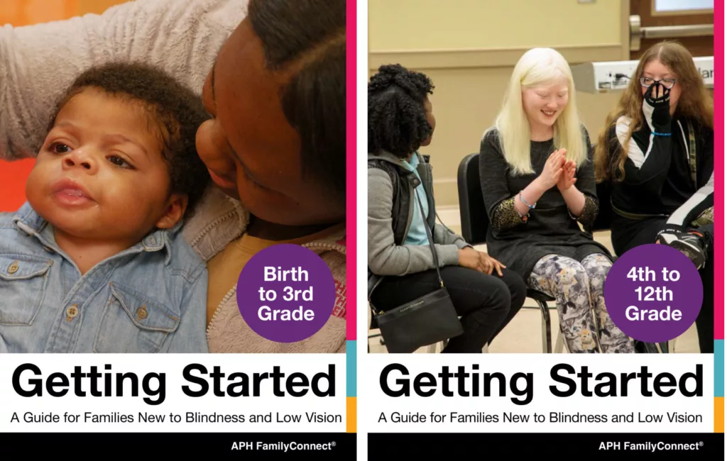 Covers of Family Connect getting started guides. Mother holding a baby. Text: Birth to 3rd Grade. Getting Started. A Guide for Families New to Blindness and Low Vision. APH FamilyConnect® right image: Three students sitting and talking. Text: 4th to 12th Grade. Getting Started. A Guide for Families New to Blindness and Low Vision. APH FamilyConnect®